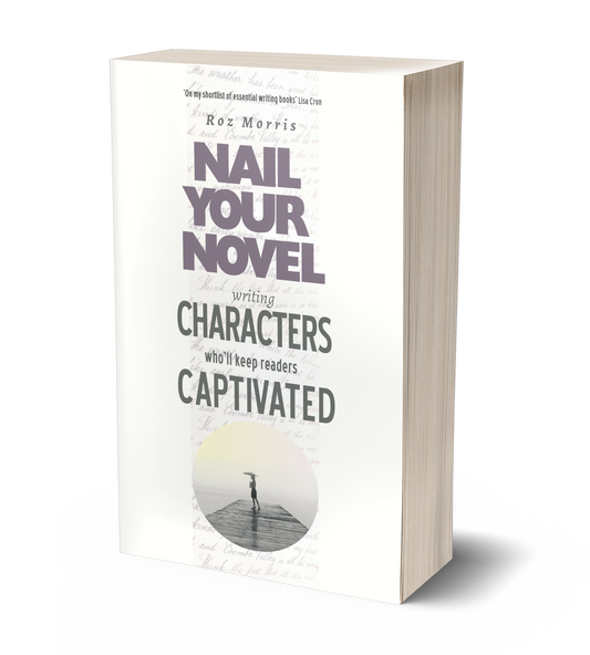 Nail Your Novel: Writing Characters Who'll Keep Readers Captivated by Roz Morris